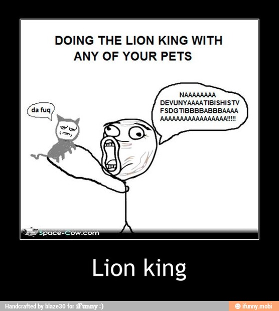 DOING THE LION KING WITH
ANY OF YOUR PETS
Lion king - Lion king