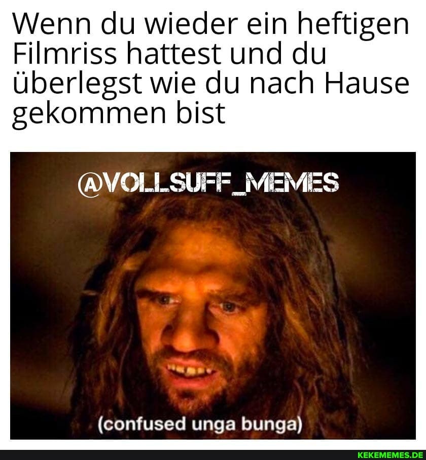 Wenn du wieder ein heftigen
Filmriss hattest und du
überlegst wie du nach Hause gekommen bist
@VOLISUFF_MIEMES
(confused unga bunga)