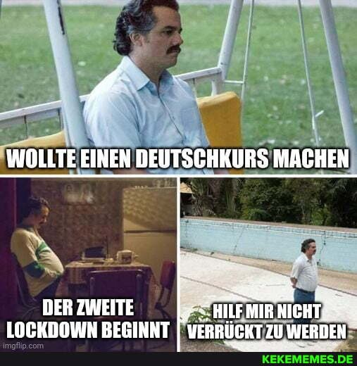 WOLLTE EINEN DEUTSCHKURS MACHEN
DER ZWEITE MIUFMIR NICHT"
LOCKDOWN BEGINNT I VERRIÜLKT WERNHEN
