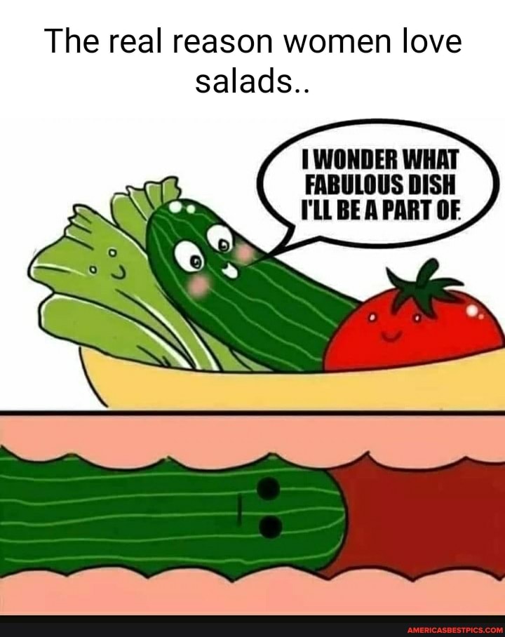 The real reason women love salads..
WONDER WHAT FABULOUS DISH I'LL BE A PART OF