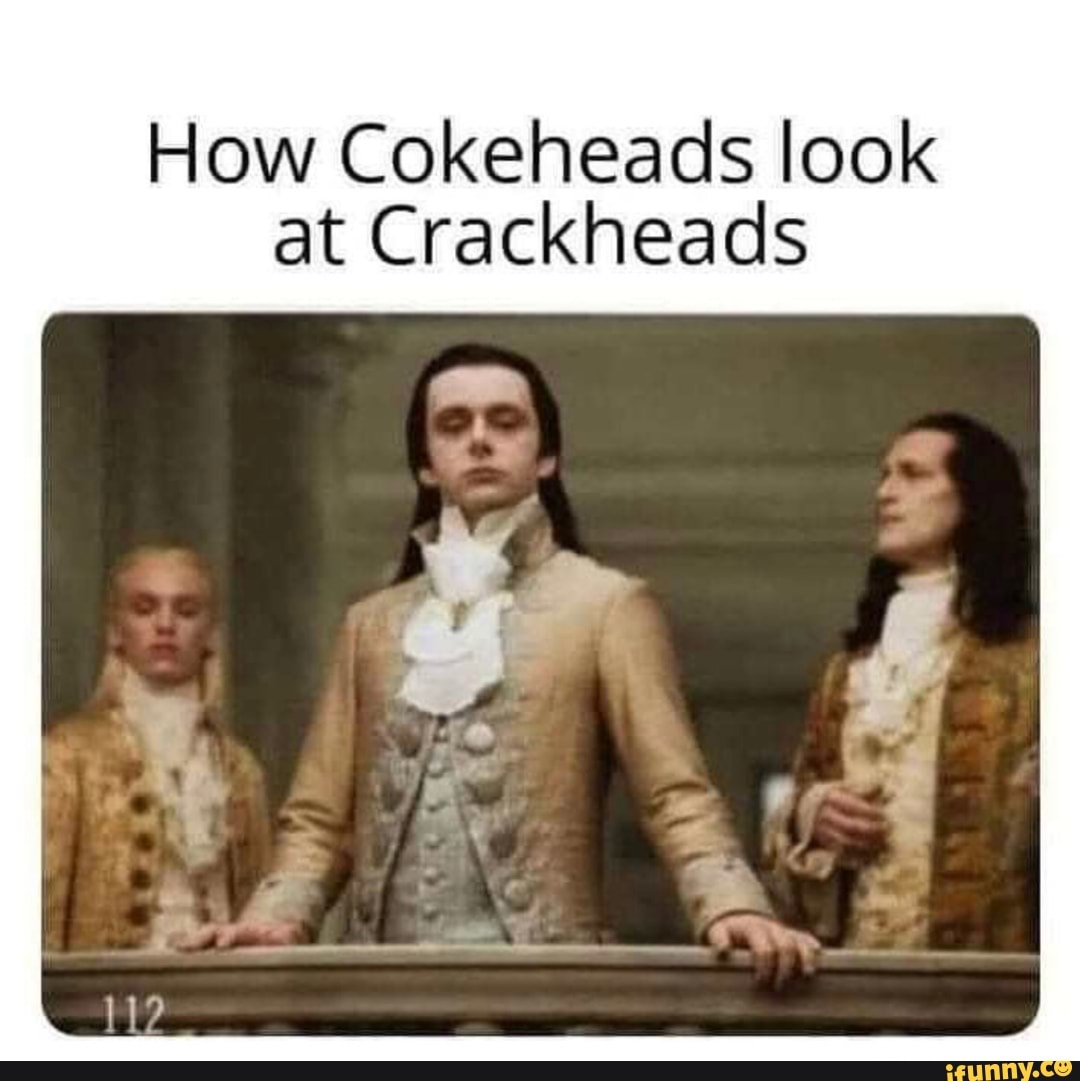 How Cokeheads look at Crackheads