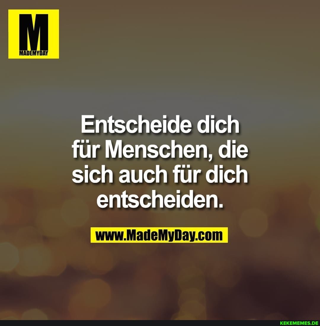 Entscheide dich für Menschen, die sich auch für dich
entscheiden.