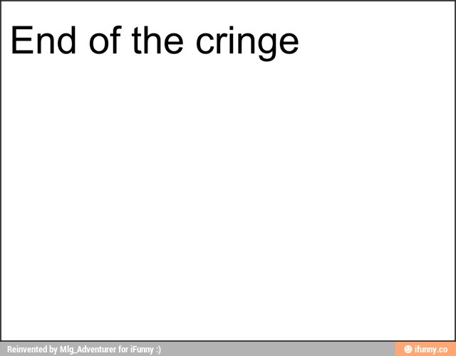 End of the cringe