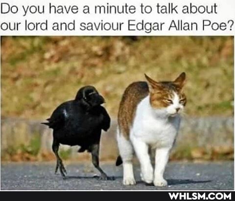 Do you have a minute to talk about our lord and saviour Edgar Allan Poe?