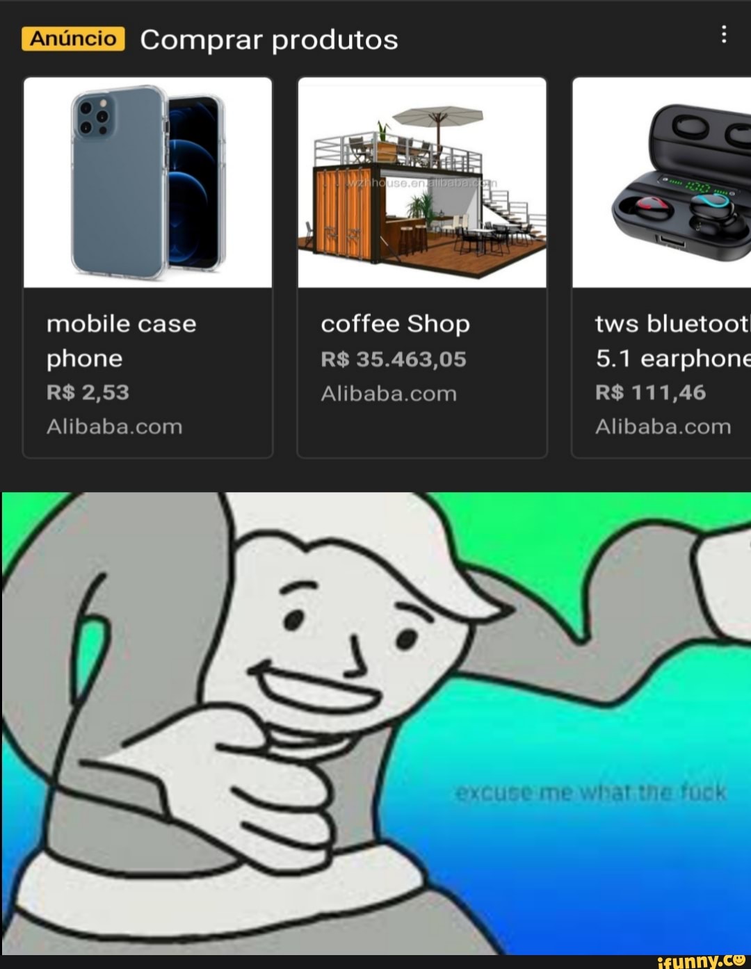 Comprar produtos
mobile case phone
Alibaba com
coffee Shop
R$ 35.463,05
tws bluetoot
5.1 earphone
R$ 111,46
Alibaba com
ercuce me whal tne fuck