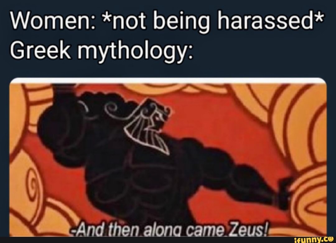 Women: *not being harassed*
Greek mythology:
be
And then alona came Zeus
ssa