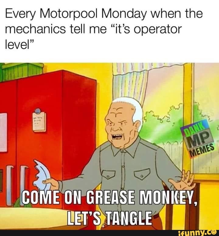 Every Motorpool Monday when the
mechanics tell me "it's operator
level"