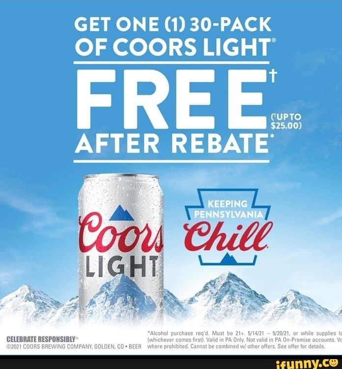 GET ONE (1) 30-PACK
OF COORS LIGHT
FREE.
AFTER REBATE
CELEBRATE RESPONSIBLY ANY, whichever comes Cannot Valid in PA other ald in
202\ COORS BREWING COMPANY, Gd Cannot other