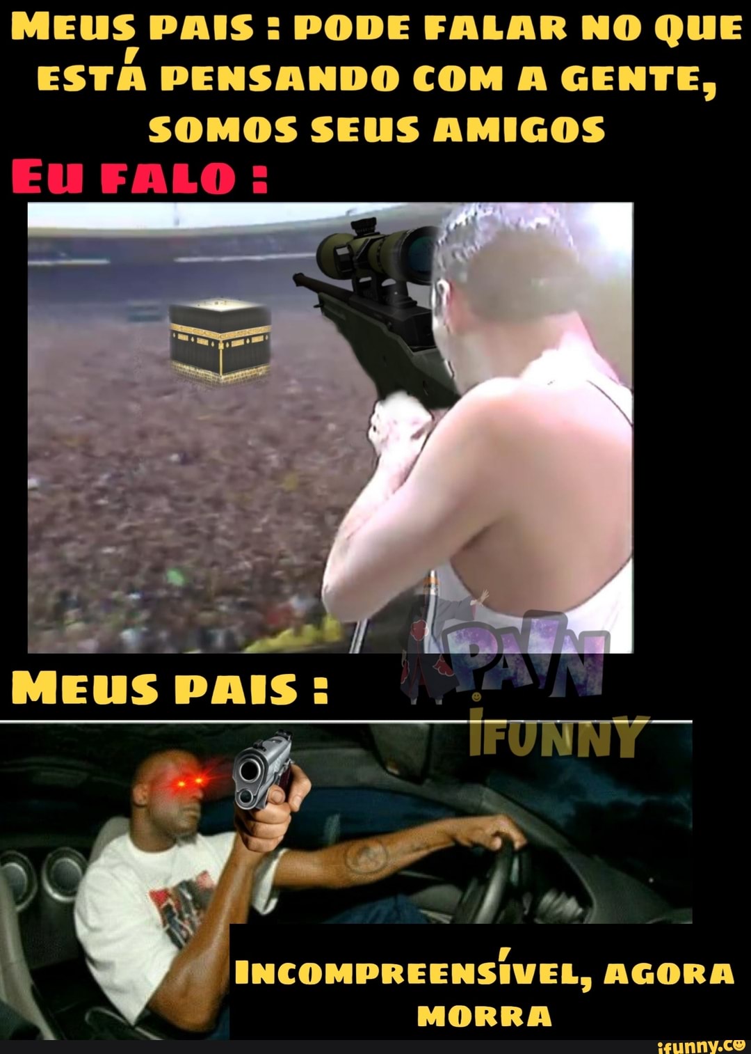 MEUS PAIS PODE FALAR NO QUE
ESTA PENSANDO COM A GENTE,
SOMOS SEUS AMIGOS
Eu FALO: INCOMPREENSIVEL, AGORA
MORRA