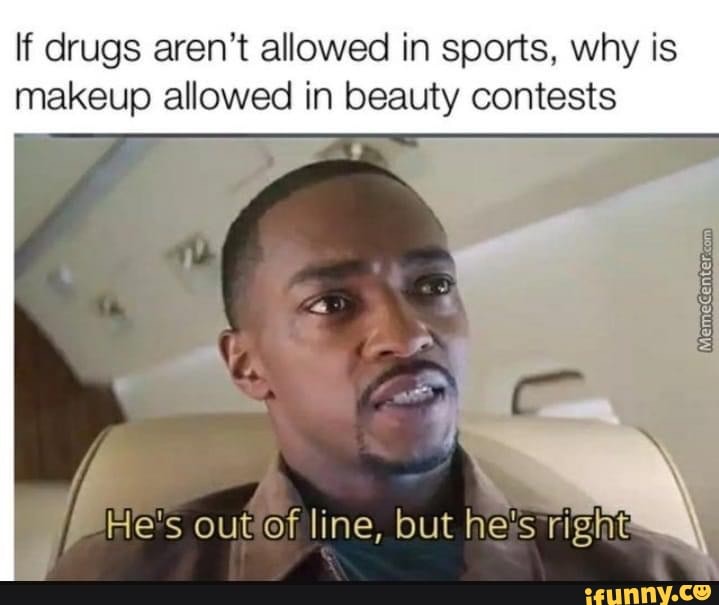 If drugs aren't allowed in sports, why is makeup allowed in beauty contests
wy
Meme:
ff
out of line, but he's right