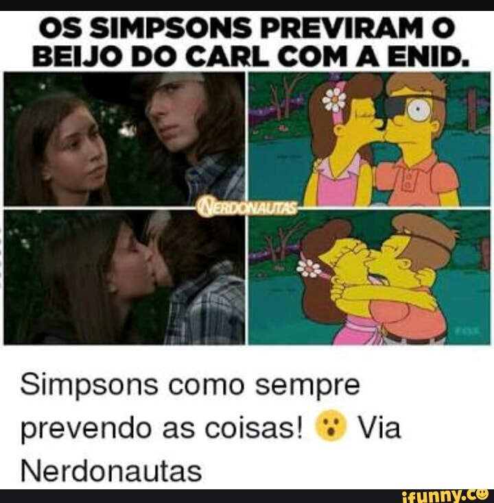 OS SIMPSONS PREVIRAM O
BEIJO DO CARL COM A ENID.
ma
Simpsons como sempre
prevendo as coisas! Via
Nerdonautas