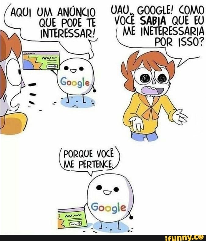UAU, GOOGLE! COMO VOCÊ SABIA QUE EU
ME INETERESSARIA POR ISSO?
AQUI UM ANÚNCIO QUE PODE TE INTERESSAR!
PORQUE VOCÊ ME PERTENCE,