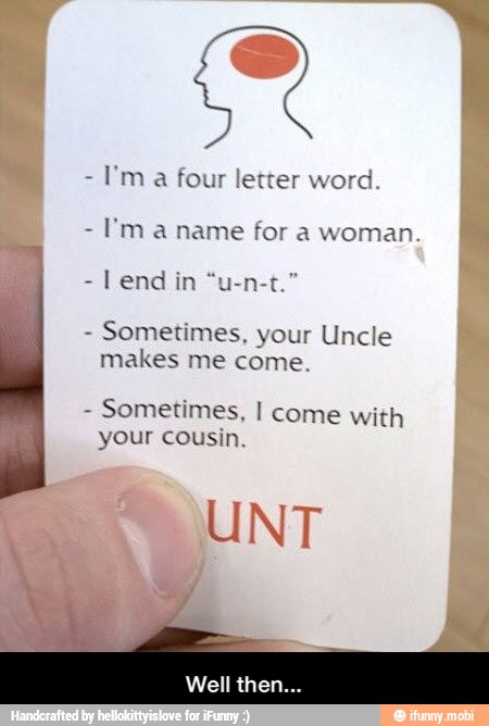 a four letter word.
Em a name for a woman.
Sometimes, your Uncle
makes me come.
Sometimes, I come with
your cousin, - Well then...