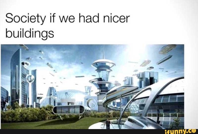 Society if we had nicer buildings
II