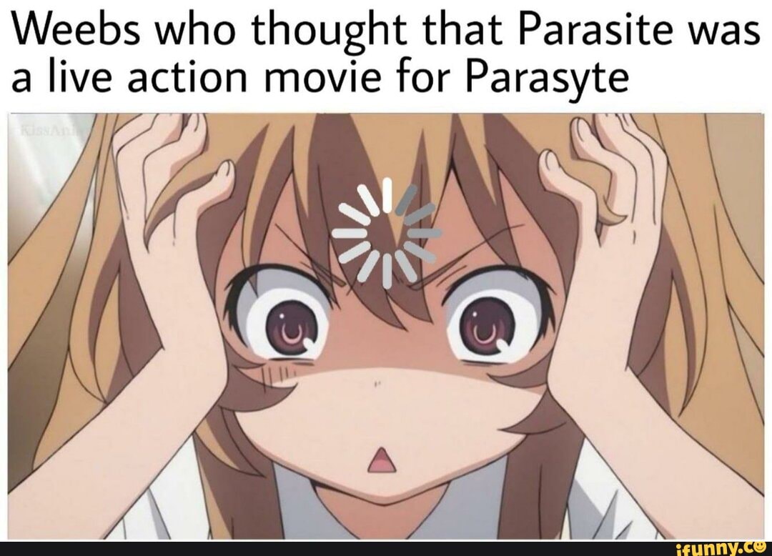 Weebs who thought that Parasite was a live action movie for Parasyte