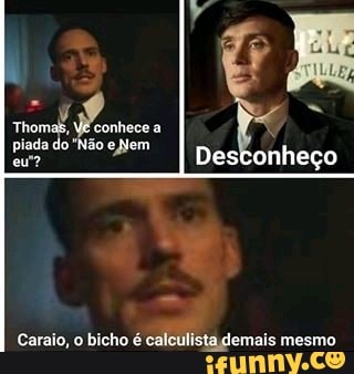 thomas,
"Não
eNem
Desconheço
Caraio, o bicho ista demais mesmo