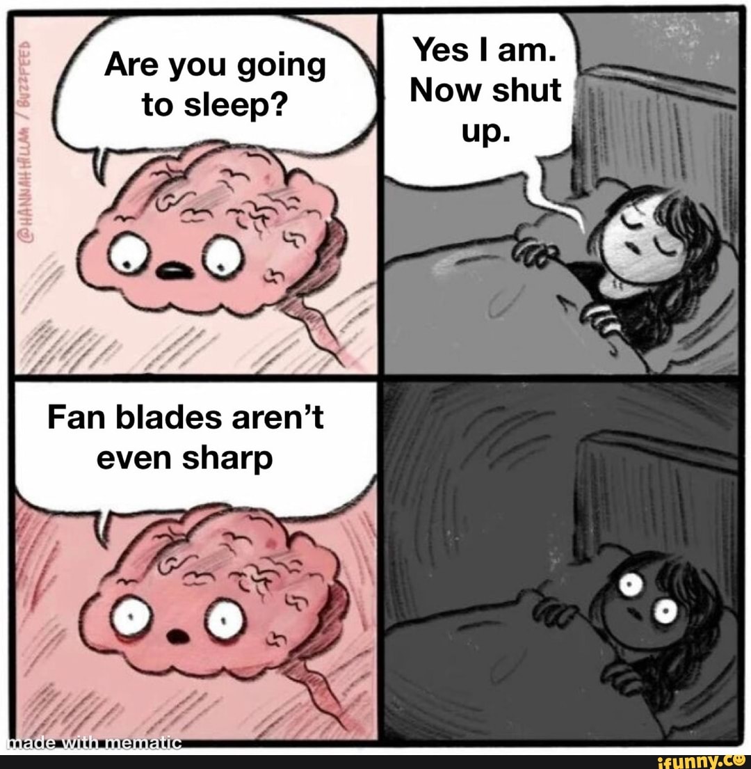Are you going to sleep? Fan blades aren't even sharp iFunny