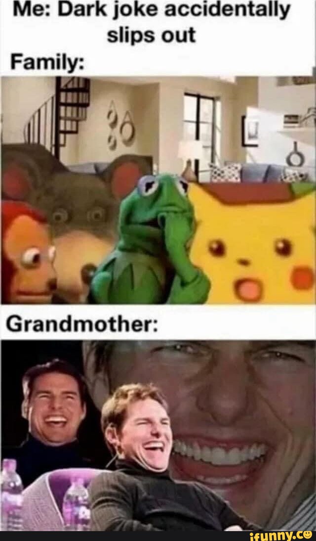 Me: Dark joke accidentally slips out Family: Granclmother: - iFunny