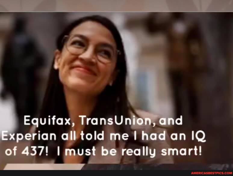 Equifax, TransUnion, and perian all told me had an IQ of 437! I must be really smart!