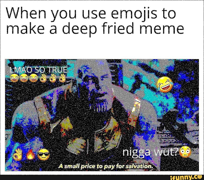 When You Use Emojis To Make A Deep Fried Meme Ifunny