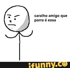 caralho amigo que
porra é essa