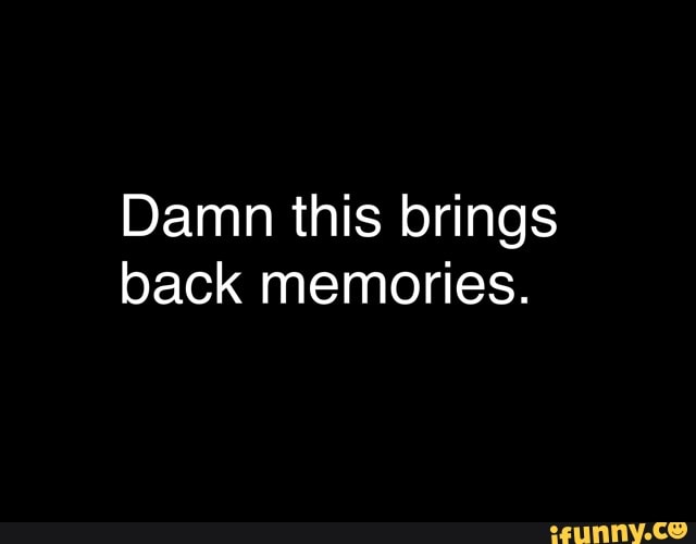 Damn this brings
back memories.