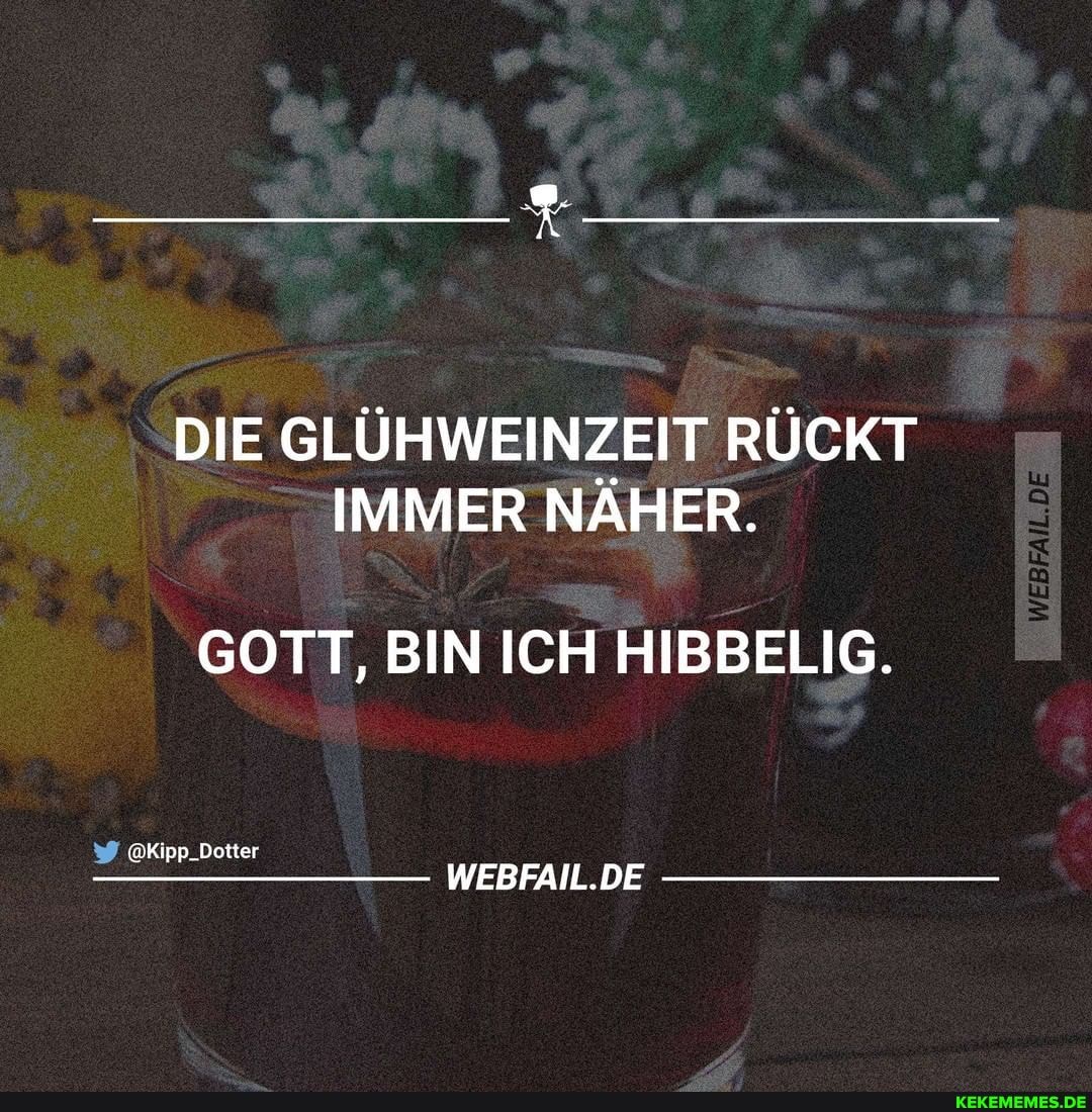 DIE GLÜHWEINZEIT RÜCKT IMMER NÄHER.
GOTT, BIN ICH HIBBELIG.
@Kipp_Dotter
WEBFAIL.DE