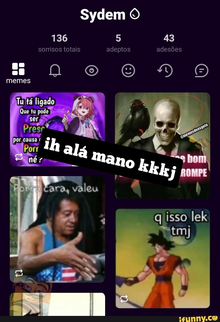 Sydem
136 5 43
43
sorrisos totais adeptos adesões
memes
Tu tá ligado
mano
valeas
q isso lek