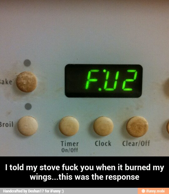 I told my stove fuck you when it burned my
wings...this was the response - I told my stove fuck you when it burned my wings...this was the response