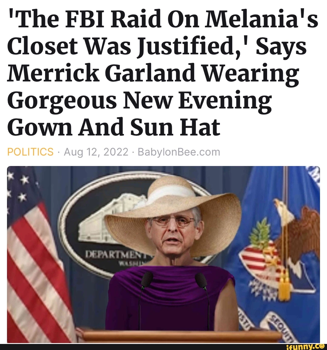 'The FBI Raid On Melania's Closet Was Justified,' Says Merrick Garland Wearing Gorgeous New Evening Gown And Sun Hat POLITICS Aug 12, 2022