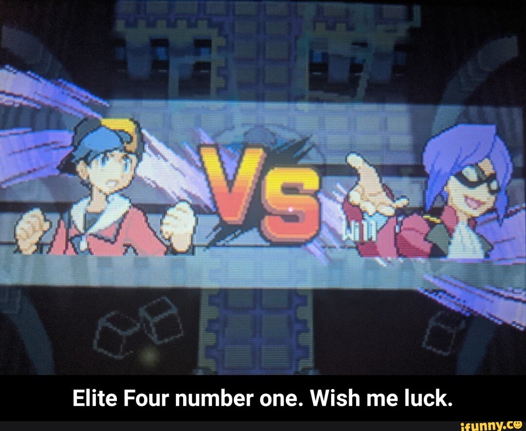 Elite Four number one. Wish me luck. - Elite Four number one. Wish me luck.