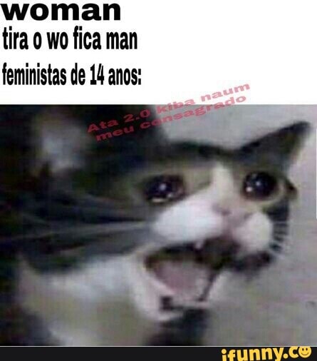 woman
tira o wo fica man
feministas de 14 anos: