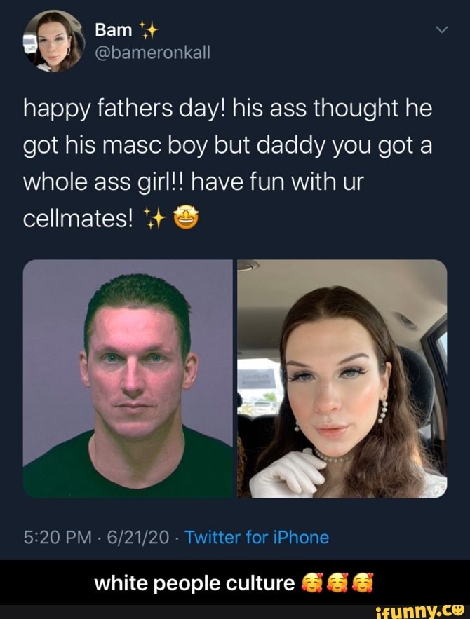 happy fathers day! his ass thought he
got his masc boy but daddy you got a
whole ass girl!! have fun with ur
5:20 PM
Twitter for iPhone
white people culture @ - white people culture 🥰🥰🥰