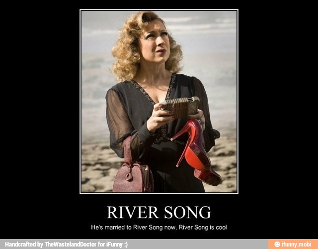 RIVER SONG
He's married to River Song now, River Song is cool