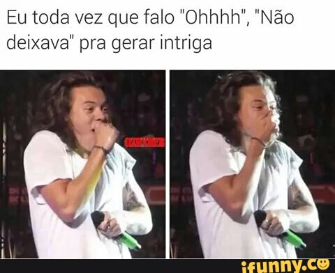 Eu toda vez que falo "Ohhhh", "Não
deixava" pra gerar intriga