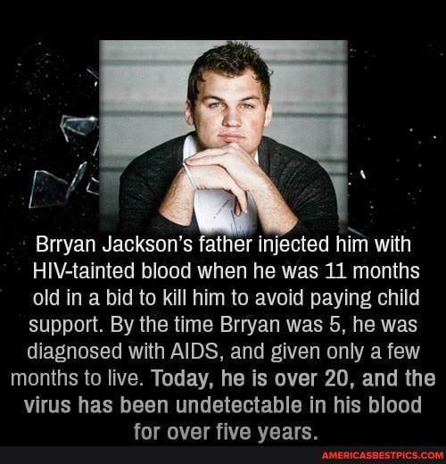 Brryan Jackson's father injected him with tainted blood when he was 11 months old in a bid to kill him to avoid paying child support. By the time Brryan was 5, he was diagnosed with AIDS, and given only a few
months to live. Today, he is over 20, and the
virus has been undetectable in his blood