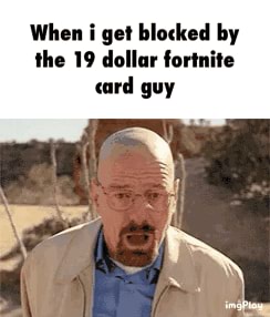 When I Get Blocked By The 19 Dollar Fortnite Card Guy