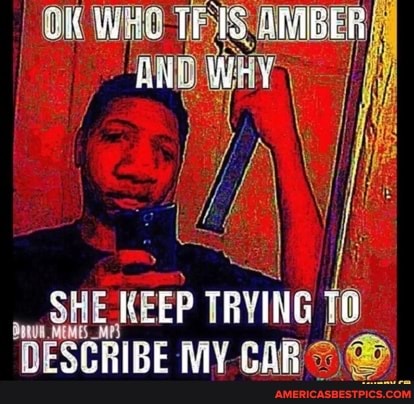 AM
HE KEEP TRVING fo
MEMES
'DESCRIBE MY. CAR