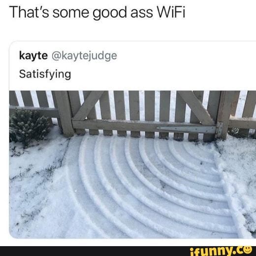 That's some good ass WiFi
kayte @kaytejudge
Satisfying