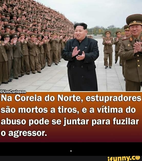 OUmCurioso:
Na Coreia do Norte, estupradores são mortos a tiros, e a vítima do abuso pode se juntar para fuzilar o agressor. - .