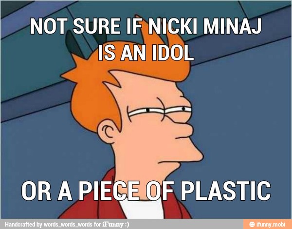 NOT SURE IFNICKI MINAJ
IS AN IDOL