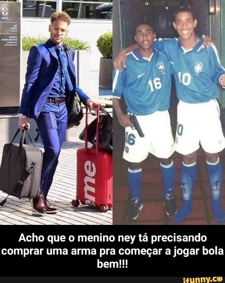 Acho que o menino ney tá precisando
comprar uma arma pra começar a jogar bola - Acho que o menino ney tá precisando comprar uma arma pra começar a jogar bola bem!!!
