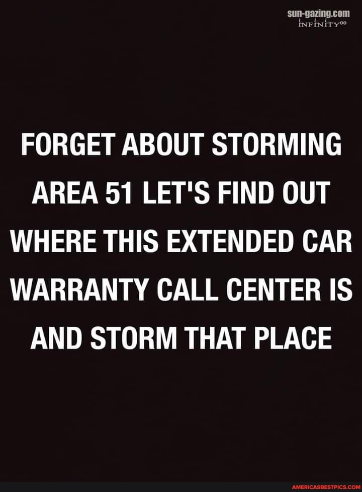 FORGET ABOUT STORMING AREA 51 LET'S FIND OUT WHERE THIS EXTENDED CAR WARRANTY CALL CENTER IS AND STORM THAT PLACE