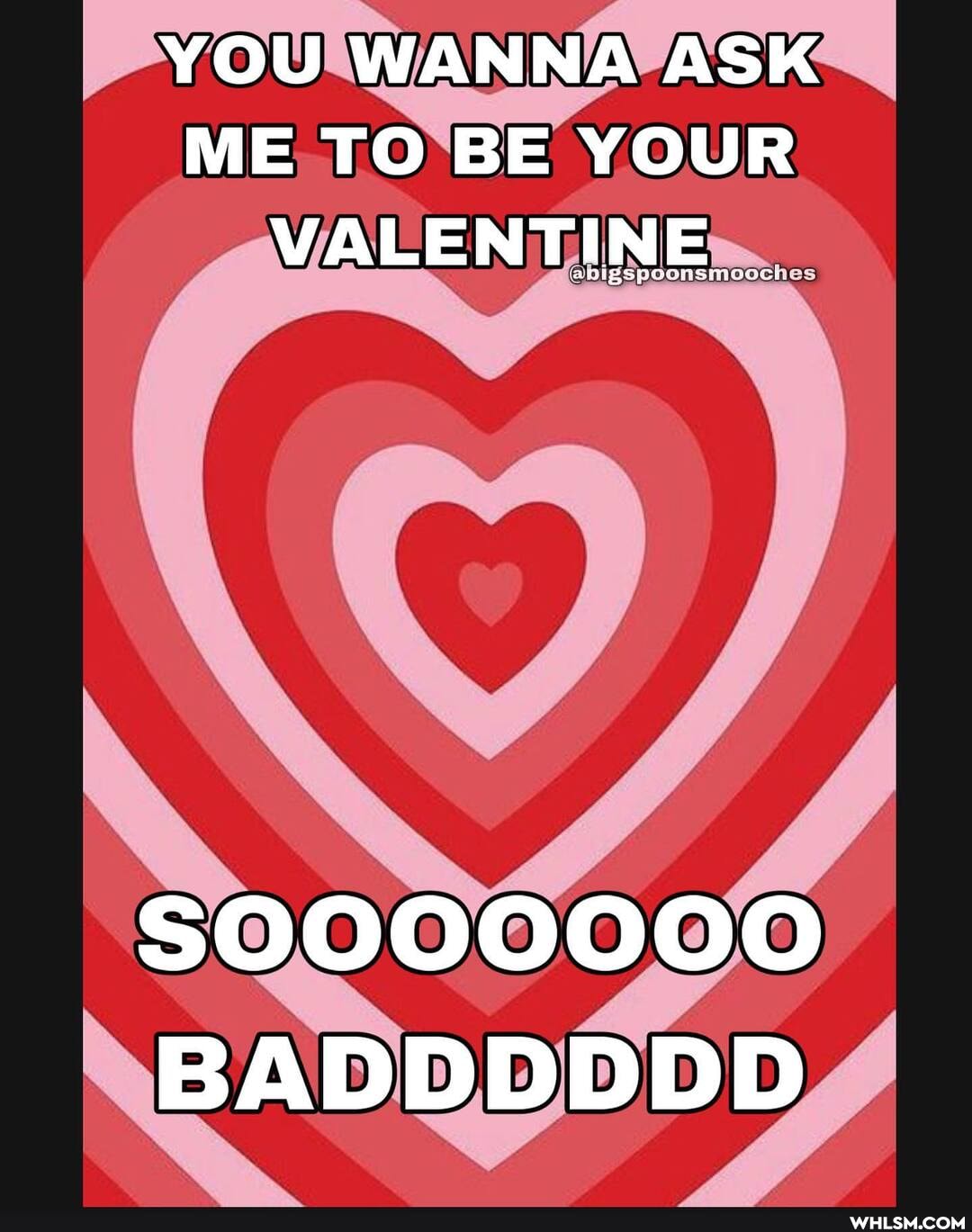 YOU WANNA ASK ME TO BE YOUR VALENTINE
SOOOOOO000
BADDDDDD