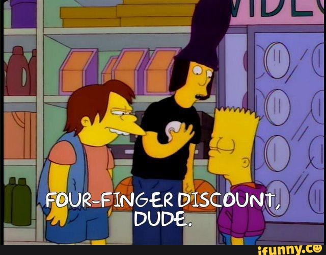 Four finger discount, dude FOURFINGER DISCOUNT, DUDE. )