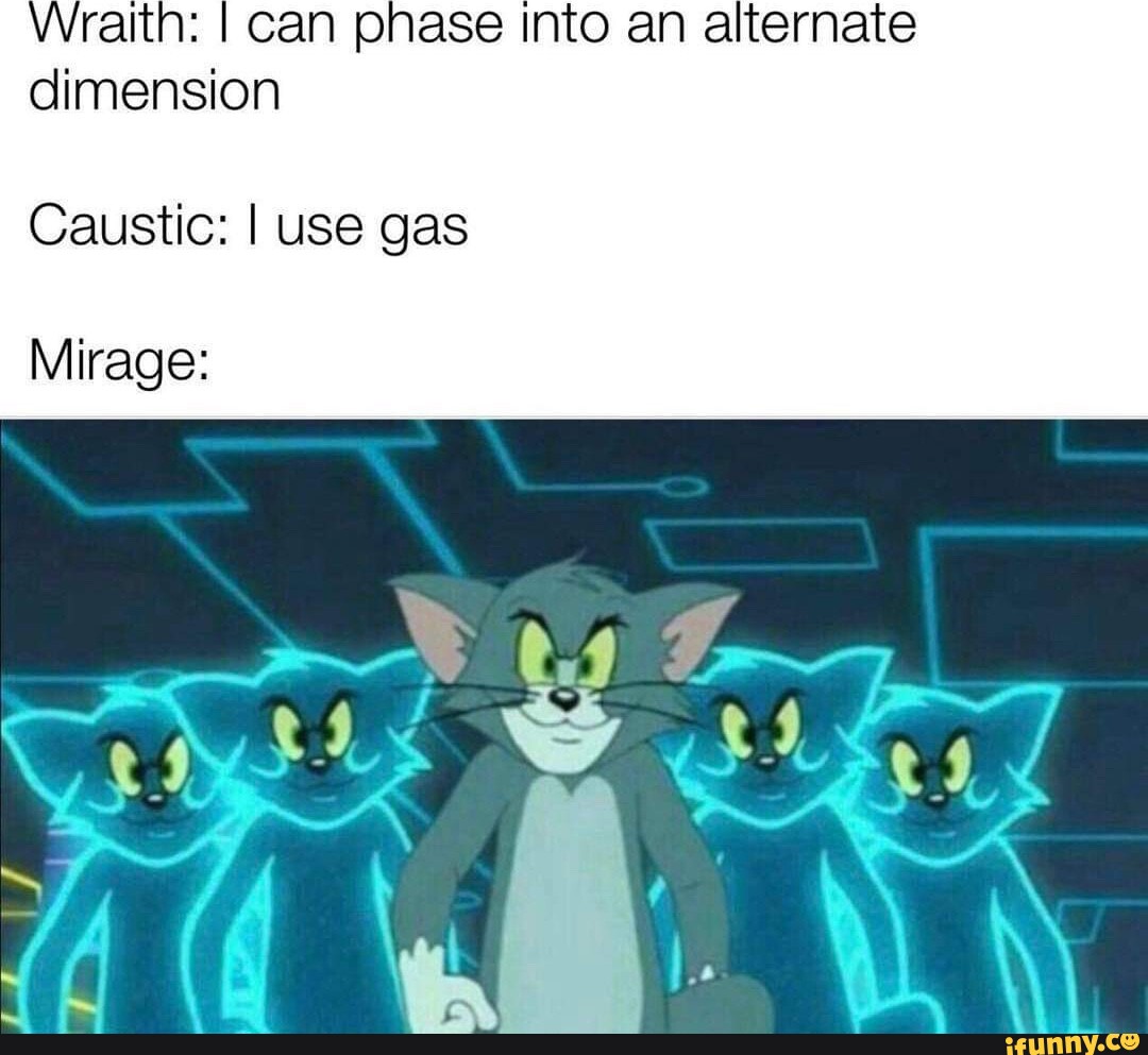 Wraith I can phase into an alternate dimension Caustic I use gas
