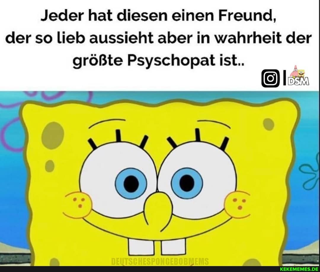 Jeder hat diesen einen Freund, der so lieb aussieht aber in wahrheit der größte Psyschopat ist..