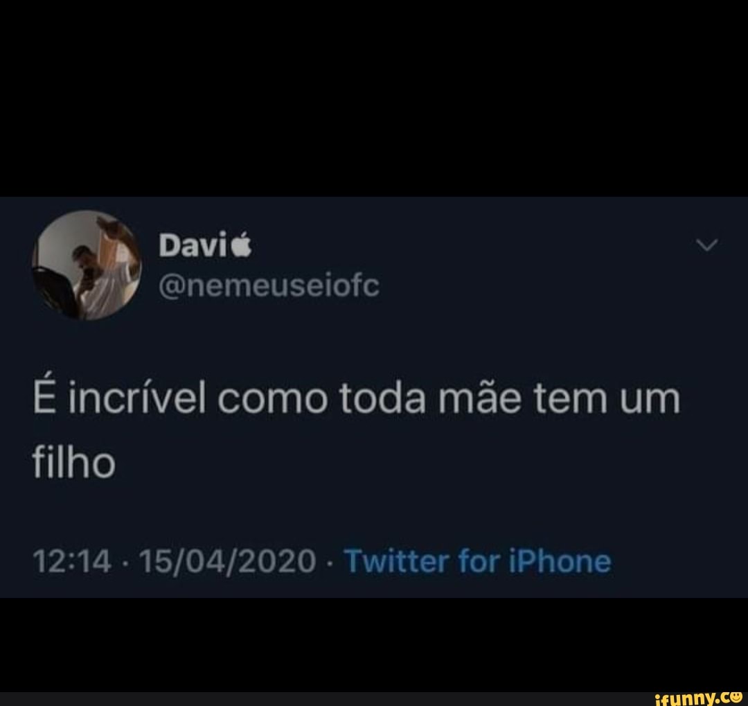 da Davié es fe
É incrível como toda mãe tem um filho
1214 15
- Twitter for iPhone