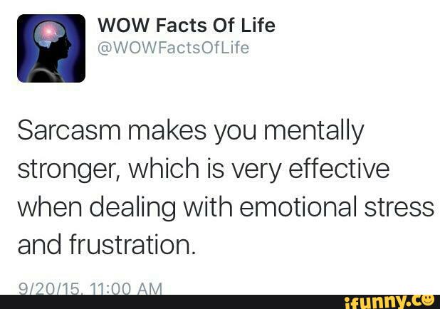 Sarcasm makes you mentally
stronger, which is very effective
when dealing with emotional stress
and frustration.