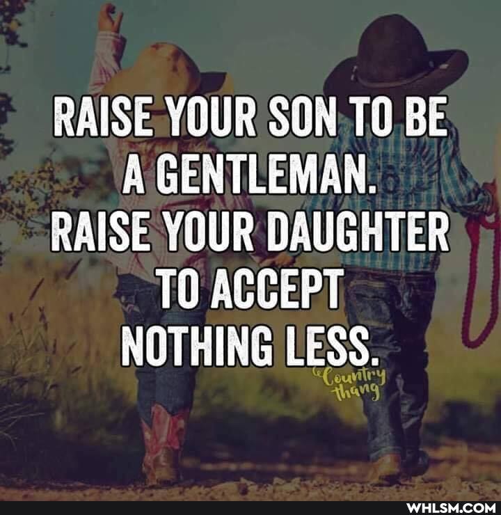 RAISE YOUR SON BE A GENTLEMAN.
RAISE YOUR DAUGHTER TO ACCEPT NOTHING LESS.